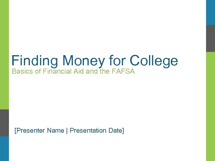 Finding Money for College Basics of Financial Aid and the FAFSA [Presenter Name |