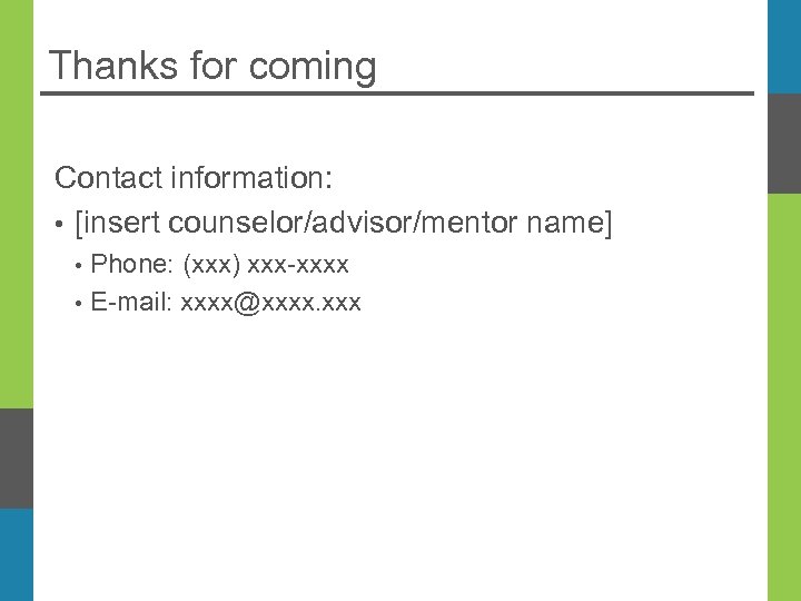 Thanks for coming Contact information: • [insert counselor/advisor/mentor name] • • Phone: (xxx) xxx-xxxx