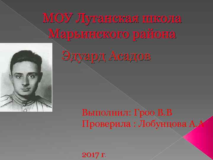 МОУ Луганская школа Марьинского района Эдуард Асадов Выполнил: Гроо В. В Проверила : Лобунцова