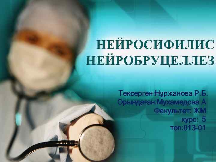 НЕЙРОСИФИЛИС НЕЙРОБРУЦЕЛЛЕЗ Тексерген: Нұржанова Р. Б. Орындаған: Мухамедова А Факультет: ЖМ курс: 5 топ: