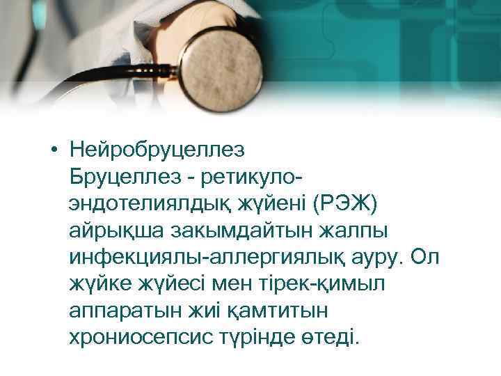  • Нейробруцеллез Бруцеллез - ретикулоэндотелиялдық жүйені (РЭЖ) айрықша закымдайтын жалпы инфекциялы-аллергиялық ауру. Ол