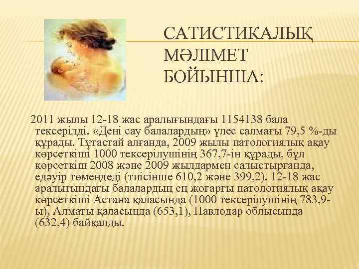 САТИСТИКАЛЫҚ МӘЛІМЕТ БОЙЫНША: 2011 жылы 12 -18 жас аралығындағы 1154138 бала тексерілді. «Дені сау