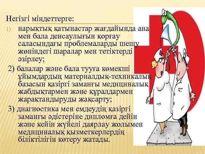 Негiзгi мiндеттерге: 1) нарықтық қатынастар жағдайында ана мен бала денсаулығын қорғау саласындағы проблемаларды шешу