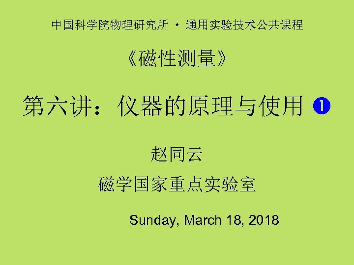 中国科学院物理研究所 通用实验技术公共课程 《磁性测量》 第六讲：仪器的原理与使用 赵同云 磁学国家重点实验室 Sunday, March 18, 2018 