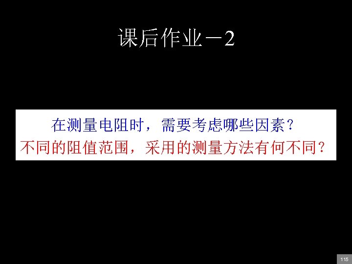 课后作业－2 在测量电阻时，需要考虑哪些因素？ 不同的阻值范围，采用的测量方法有何不同？ 119 115 