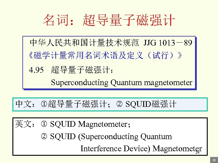 名词：超导量子磁强计 中华人民共和国计量技术规范 JJG 1013－89 《磁学计量常用名词术语及定义（试行）》 4. 95 超导量子磁强计： Superconducting Quantum magnetometer 中文： 超导量子磁强计； SQUID磁强计