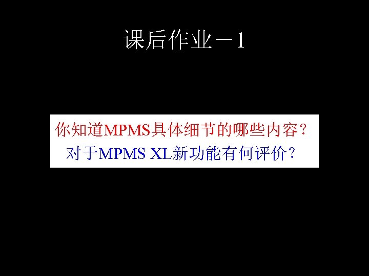 课后作业－1 你知道MPMS具体细节的哪些内容？ 对于MPMS XL新功能有何评价？ 27 