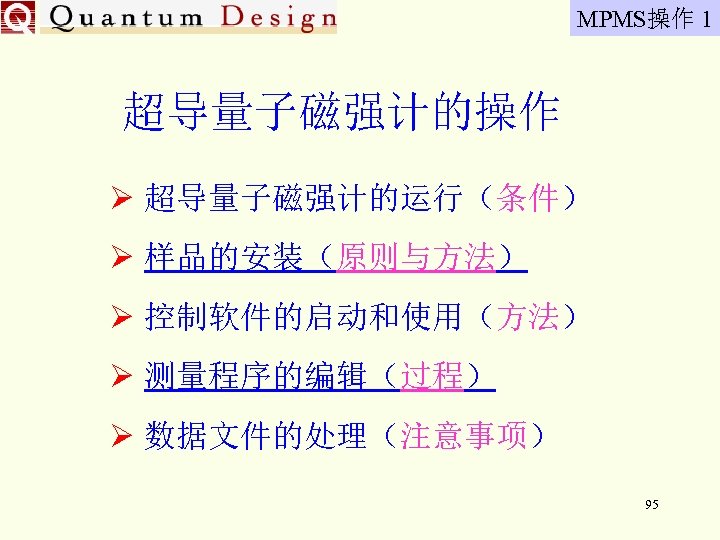 MPMS操作 1 超导量子磁强计的操作 Ø 超导量子磁强计的运行（条件） Ø 样品的安装（原则与方法） Ø 控制软件的启动和使用（方法） Ø 测量程序的编辑（过程） Ø 数据文件的处理（注意事项） 95