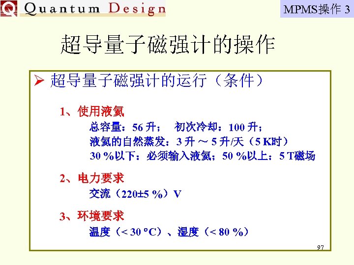 MPMS操作 3 超导量子磁强计的操作 Ø 超导量子磁强计的运行（条件） 1、使用液氦 总容量： 56 升； 初次冷却： 100 升； 液氦的自然蒸发： 3