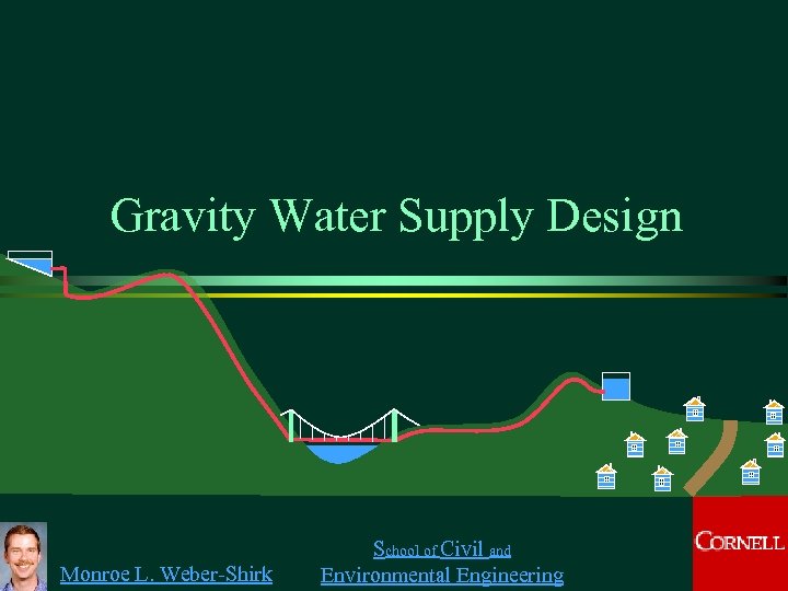 Gravity Water Supply Design Monroe L. Weber-Shirk School of Civil and Environmental Engineering 