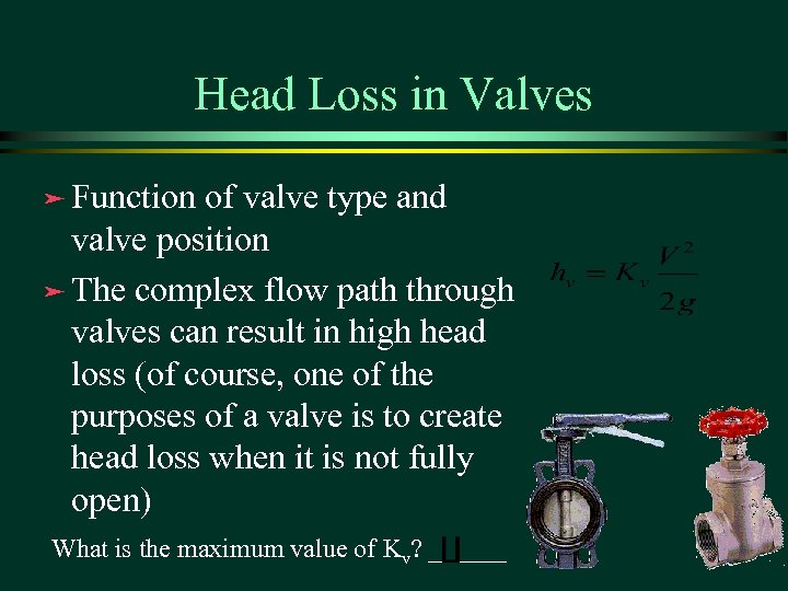 Head Loss in Valves ä Function of valve type and valve position ä The