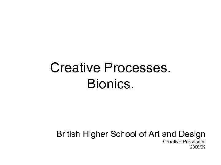 Creative Processes. Bionics. British Higher School of Art and Design Creative Processes 2008/09 