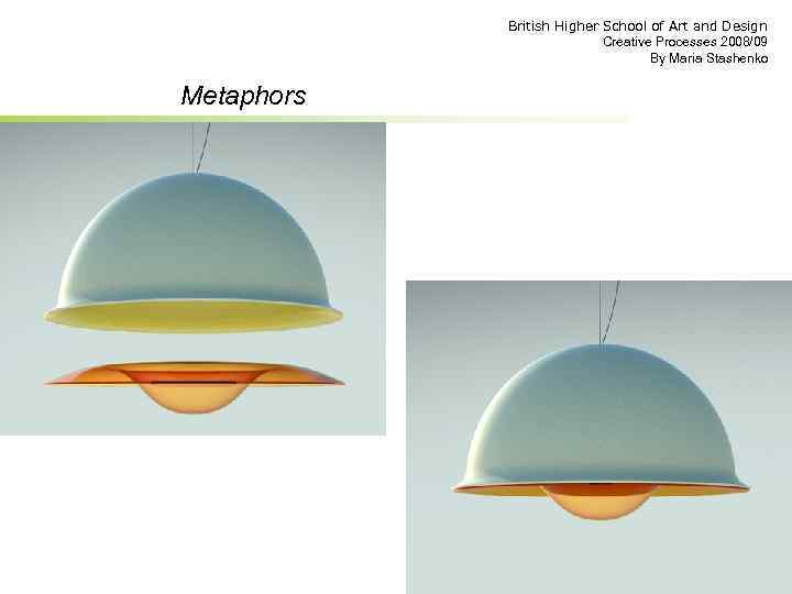 British Higher School of Art and Design Creative Processes 2008/09 By Maria Stashenko Metaphors
