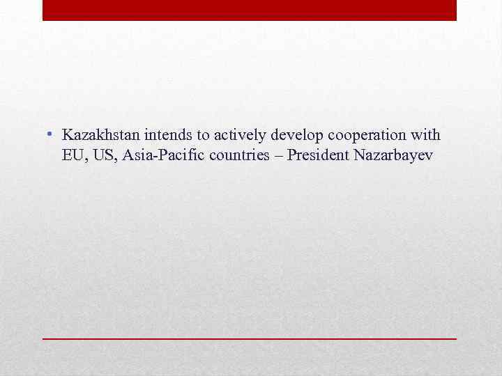  • Kazakhstan intends to actively develop cooperation with EU, US, Asia-Pacific countries –