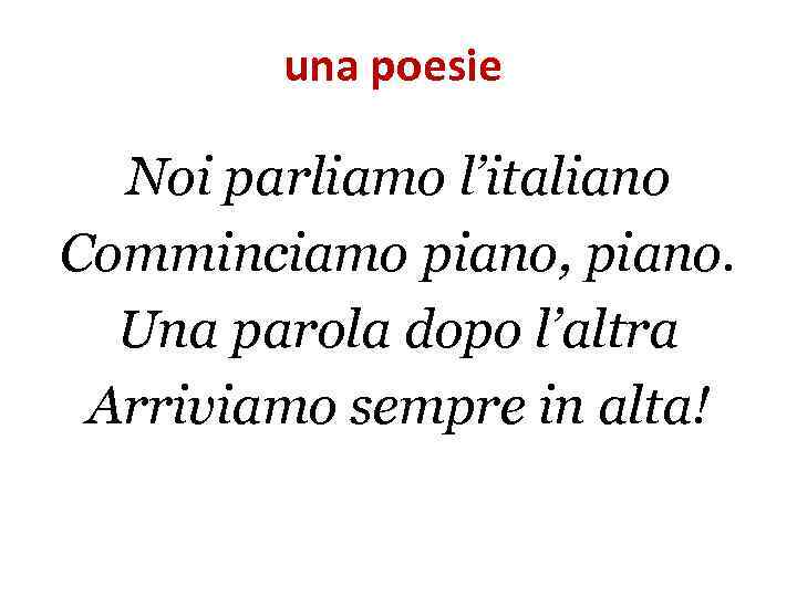 una poesie Noi parliamo l’italiano Comminciamo piano, piano. Una parola dopo l’altra Arriviamo sempre