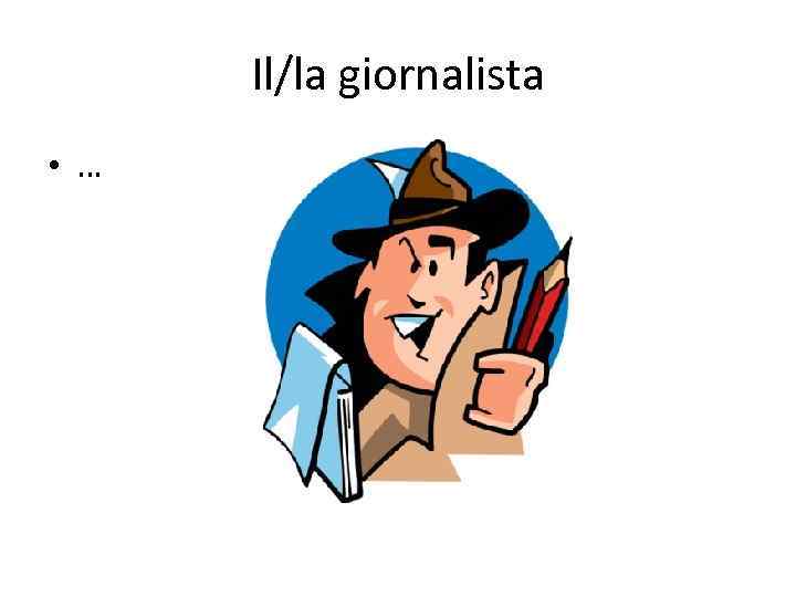 Il/la giornalista • … 