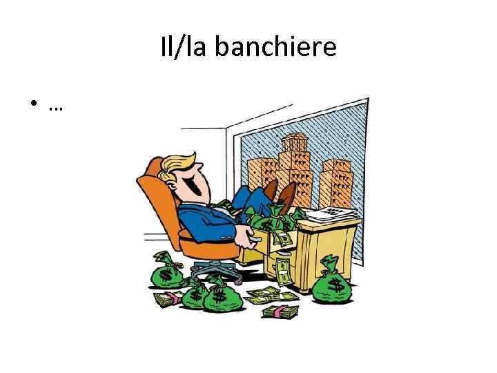 Il/la banchiere • … 