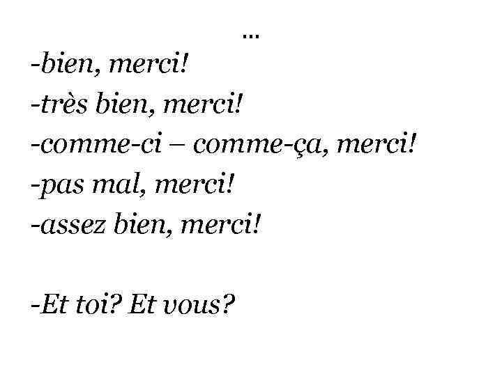 … -bien, merci! -très bien, merci! -comme-ci – comme-ça, merci! -pas mal, merci! -assez