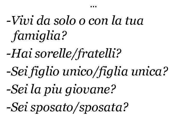 … -Vivi da solo o con la tua famiglia? -Hai sorelle/fratelli? -Sei figlio unico/figlia