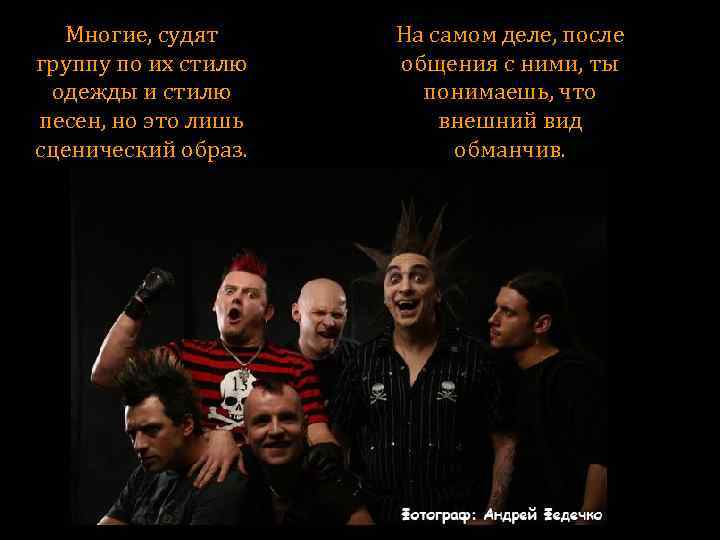 Многие, судят группу по их стилю одежды и стилю песен, но это лишь сценический