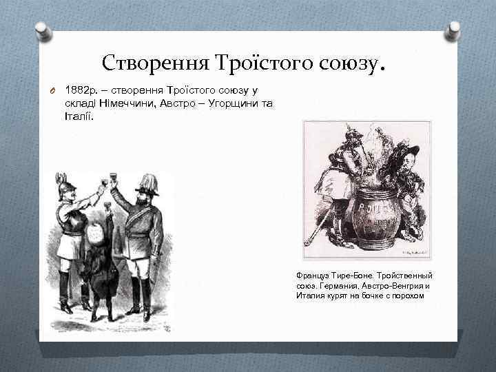 Створення Троїстого союзу. O 1882 р. – створення Троїстого союзу у складі Німеччини, Австро