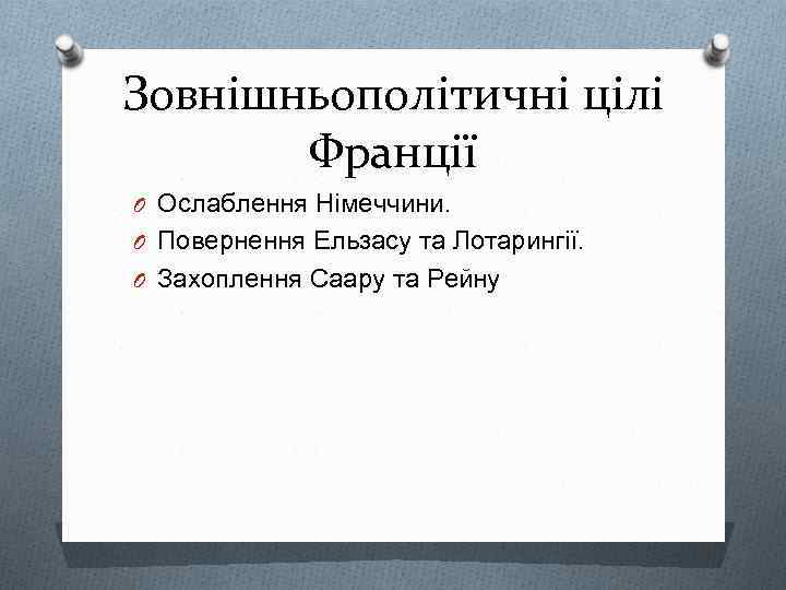 Зовнішньополітичні цілі Франції O Ослаблення Німеччини. O Повернення Ельзасу та Лотарингії. O Захоплення Саару