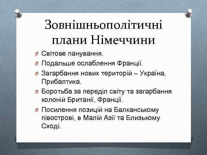 Зовнішньополітичні плани Німеччини O Світове панування. O Подальше ослаблення Франції. O Загарбання нових територій