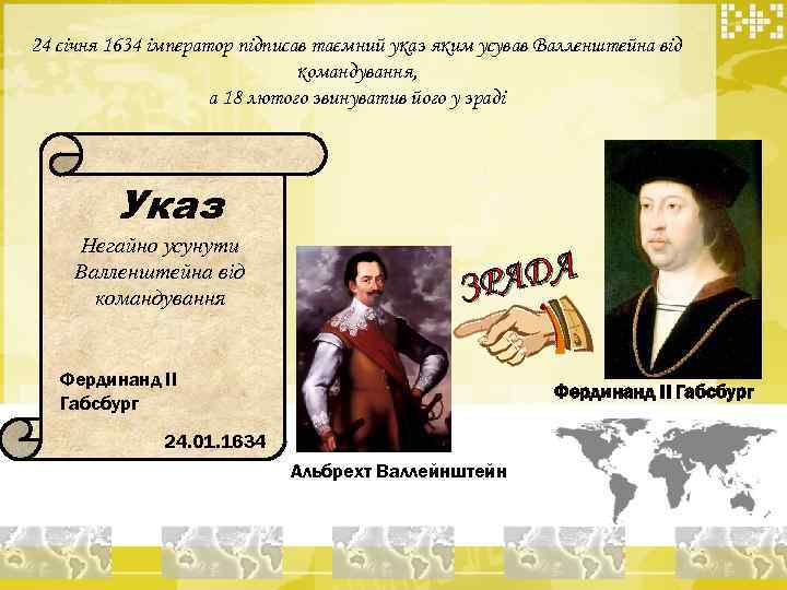 24 січня 1634 імператор підписав таємний указ яким усував Валленштейна від командування, а 18