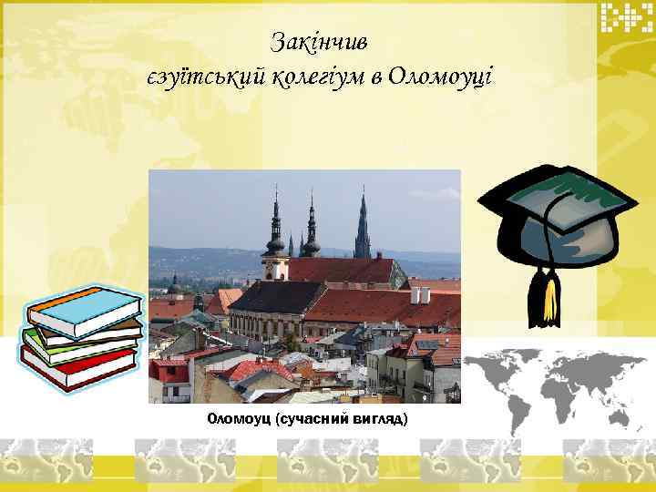 Закінчив єзуїтський колегіум в Оломоуці Оломоуц (сучасний вигляд) 
