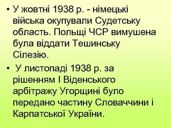  • У жовтні 1938 р. - німецькі війська окупували Судетську область. Польщі ЧСР