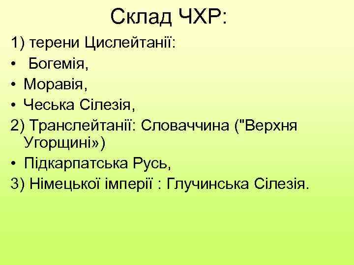 Склад ЧХР: 1) терени Цислейтанії: • Богемія, • Моравія, • Чеська Сілезія, 2) Транслейтанії: