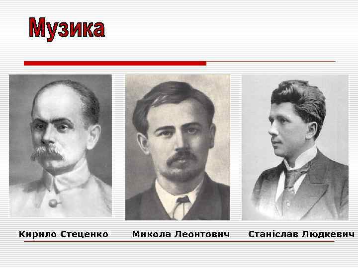 Кирило Стеценко Микола Леонтович Станіслав Людкевич 
