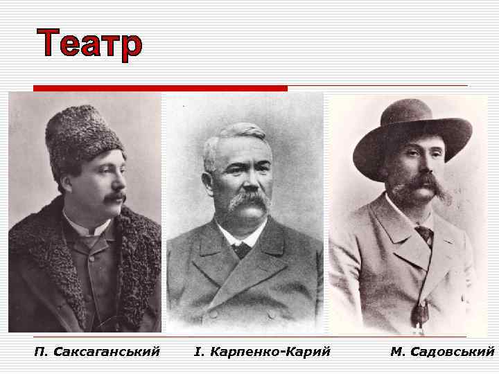 П. Саксаганський І. Карпенко-Карий М. Садовський 