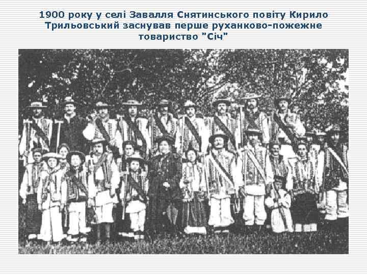 1900 року у селі Завалля Снятинського повіту Кирило Трильовський заснував перше руханково-пожежне товариство 