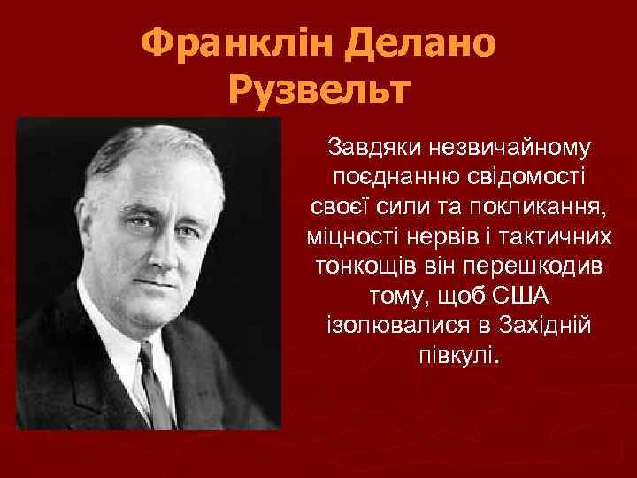 Франклін Делано Рузвельт Завдяки незвичайному поєднанню свідомості своєї сили та покликання, міцності нервів і