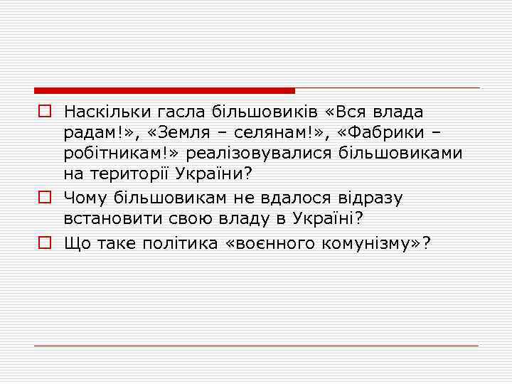 o Наскільки гасла більшовиків «Вся влада радам!» , «Земля – селянам!» , «Фабрики –