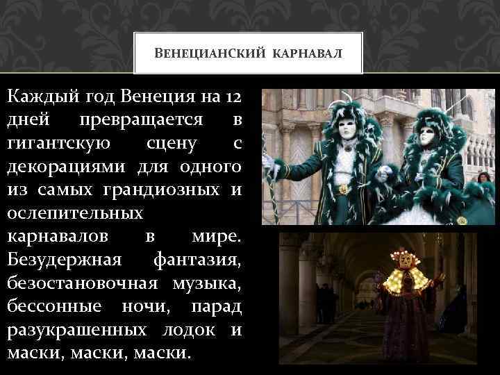 ВЕНЕЦИАНСКИЙ КАРНАВАЛ Каждый год Венеция на 12 дней превращается в гигантскую сцену с декорациями