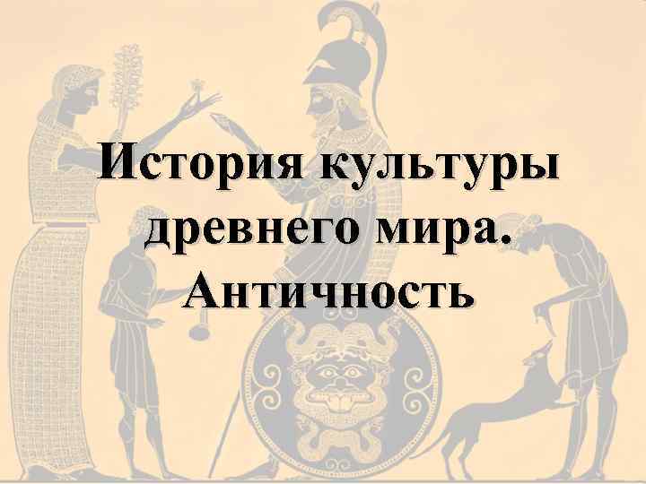 История культуры древнего мира. Античность 