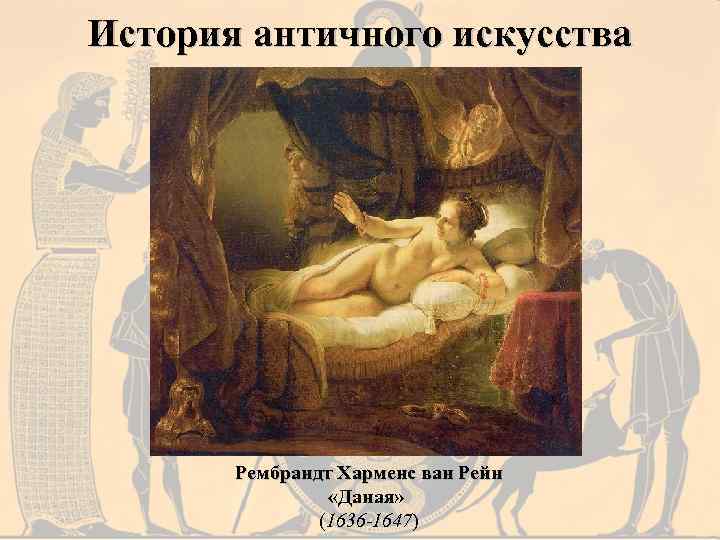 История античного искусства Рембрандт Харменс ван Рейн «Даная» (1636 -1647) 
