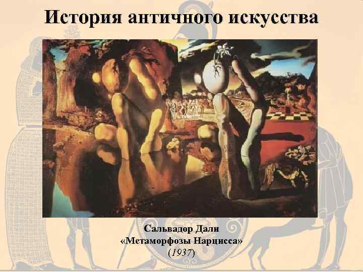 История античного искусства Сальвадор Дали «Метаморфозы Нарцисса» (1937) 