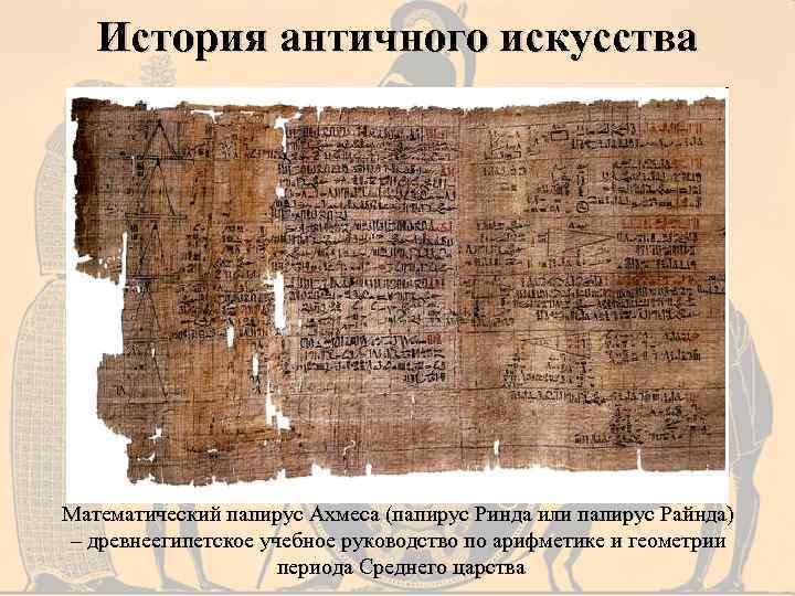История античного искусства Математический папирус Ахмеса (папирус Ринда или папирус Райнда) – древнеегипетское учебное