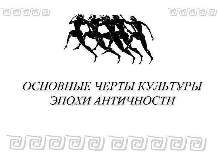 ОСНОВНЫЕ ЧЕРТЫ КУЛЬТУРЫ ЭПОХИ АНТИЧНОСТИ 
