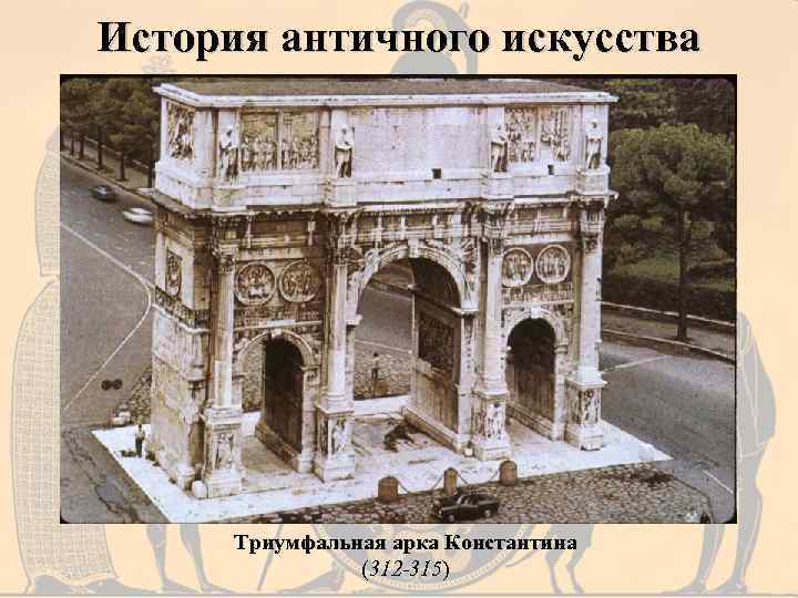 История античного искусства Триумфальная арка Константина (312 -315) 