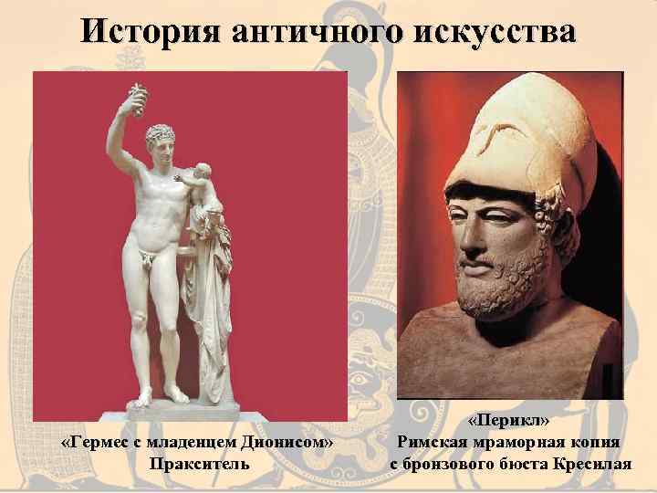 История античного искусства «Гермес с младенцем Дионисом» Пракситель «Перикл» Римская мраморная копия с бронзового