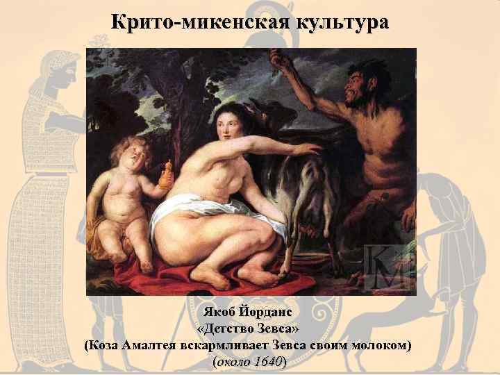 Крито-микенская культура Якоб Йорданс «Детство Зевса» (Коза Амалтея вскармливает Зевса своим молоком) (около 1640)