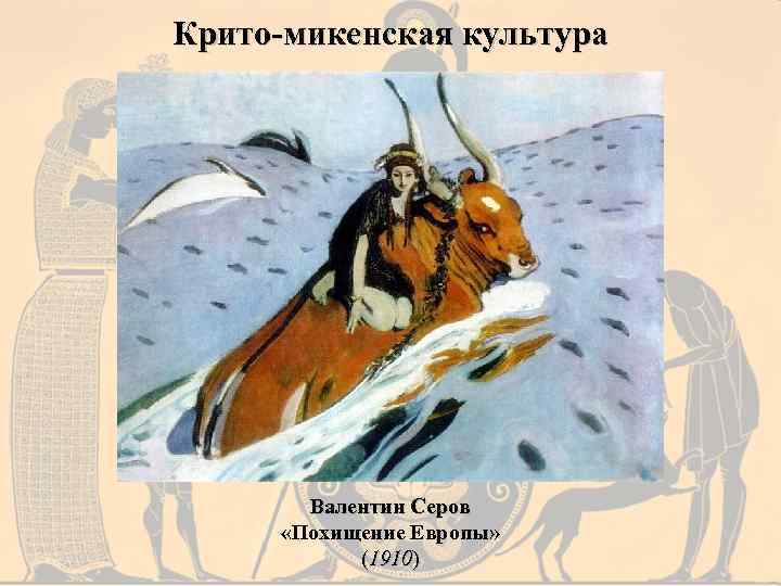 Крито-микенская культура Валентин Серов «Похищение Европы» (1910) 