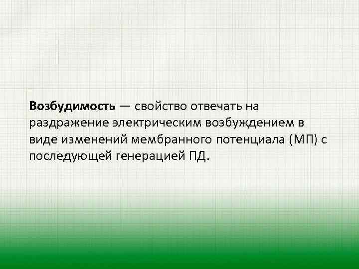 Возбудимость — свойство отвечать на раздражение электрическим возбуждением в виде изменений мембранного потенциала (МП)