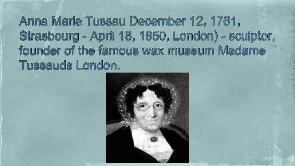 Anna Marie Tussau December 12, 1761, Strasbourg - April 18, 1850, London) - sculptor,