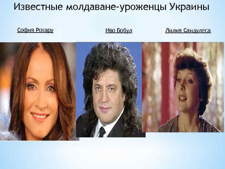 Известные молдаване-уроженцы Украины София Ротару Иво Бобул Лилия Сандулеса 