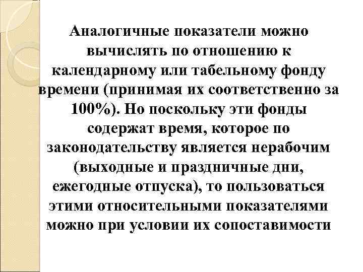 Аналогичные показатели можно вычислять по отношению к календарному или табельному фонду времени (принимая их